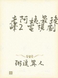 老阿姨最后的巅峰2 电视剧