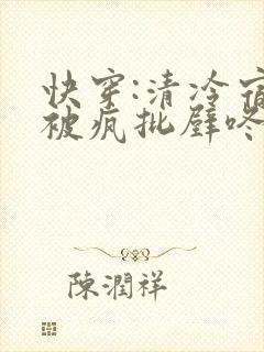 快穿:清冷宿主被疯批壁咚强制爱笔趣阁