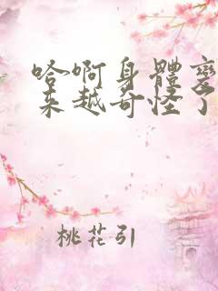 哈啊身体变得越来越奇怪了