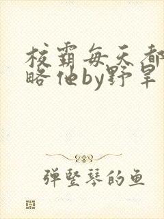 校霸每天都想攻略他by野旱烟