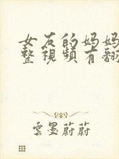 女友的妈妈3完整视频有翻译英文