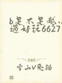 b是不是越小越过好玩6627