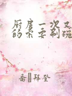 厨房一次又一次的索要刷碗穆天