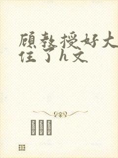 顾教授好大含不住了h文