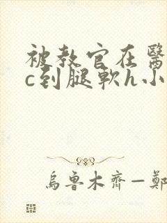 被教官在医务室c到腿软h小说