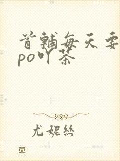 首辅每天要不够po吖茶