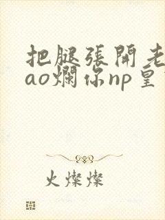 把腿张开老子cao烂你np皇宫