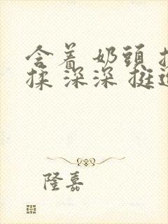 含着 奶头 搓揉 深深 挺进