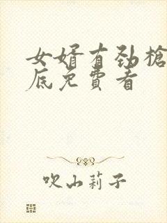 女婿有劲枪枪到底免费看