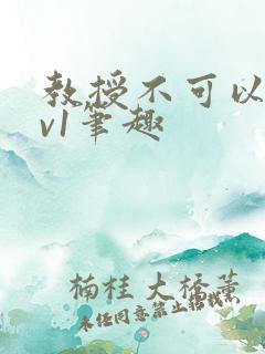 教授不可以c1v1笔趣