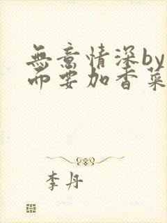 无意情深by拉面要加香菜
