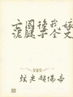 亡国后我嫁给了泥腿子全文免费