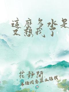 这么多水是不是又想我了