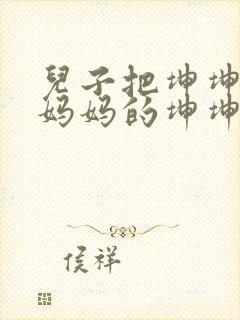 儿子把坤坤放入妈妈的坤坤里的