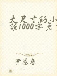 大尺寸的小黄说说1000字免费阅读