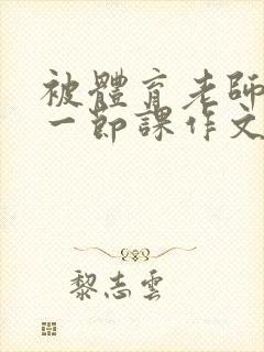 被体育老师c了一节课作文叶