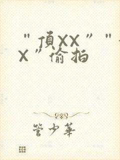 “顶XX”“街X”偷拍