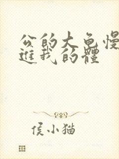 公的大龟慢慢挺进我的体