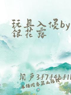 玩具入侵by金银花露