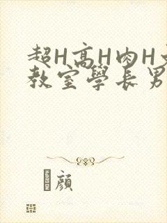 超H高H肉H文教室学长男男