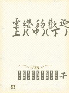 云缨的欢迎会(上)(中)(下 )漫画