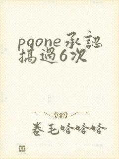 pgone承认搞过6次