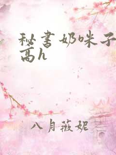 秘书奶咪子真大高h