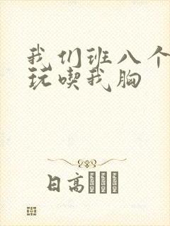 我们班八个男生玩吃我胸