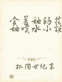 含着她的花蒂让她喷水小说