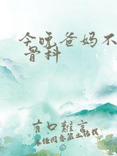 今晚爸妈不在家 骨科