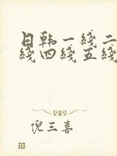 日韩一线二线三线四线五线