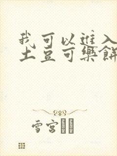 我可以进入你吗土豆可乐饼小说