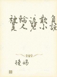 被轮流欺负的大美人儿小说