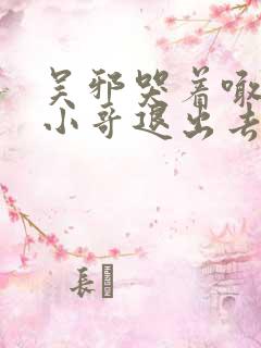 吴邪哭着喊着让小哥退出去