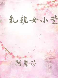 乱亲女小莹的泬