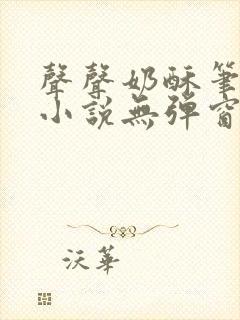 声声奶酥笔趣阁小说无弹窗