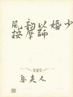 风韵以婚少妇与按摩师