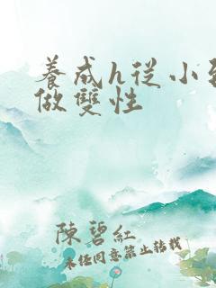 养成h从小到大做双性