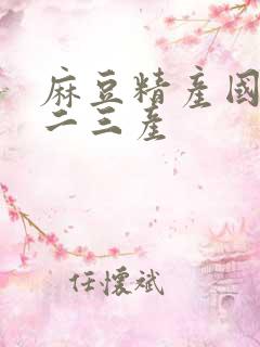 麻豆精产国品一二三产