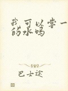 我可以尝一下你的水吗