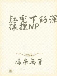 肚兜下的浑圆被揉捏NP