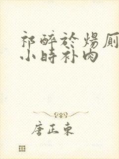 祁醉于炀厕所半小时补肉