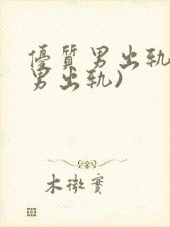 优质男出轨h(男出轨)