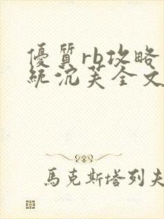 优质rb攻略系统沉芙全文免费阅读