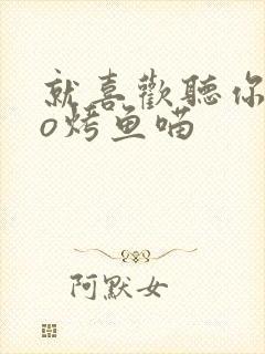 就喜欢听你叫po烤鱼喵