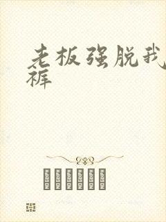 老板强脱我的内裤