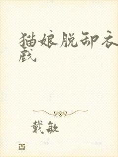 猫娘脱卸衣服游戏