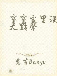 宝宝家里没人叫大点声