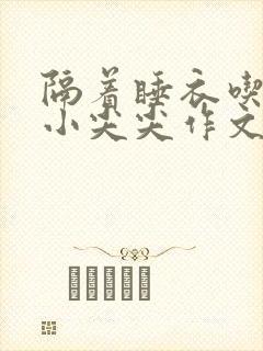 隔着睡衣吃你的小尖尖作文免费