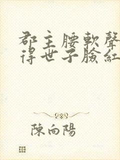 郡主腰软声甜撩得世子脸红心跳